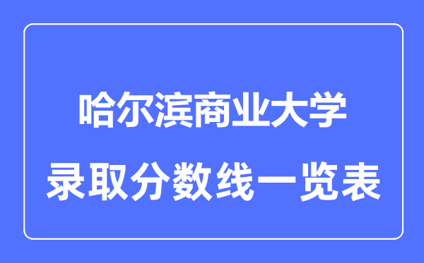 2023年高考多少分能上哈爾濱商業(yè)大學(xué)？附各省錄取分?jǐn)?shù)線