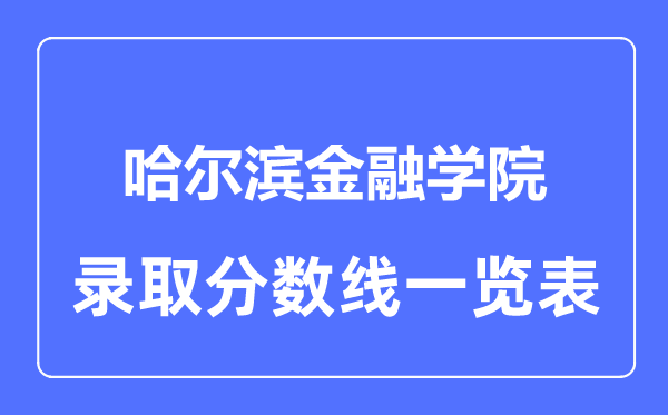 2023年高考多少分能上哈爾濱金融學(xué)院？附各省錄取分數(shù)線