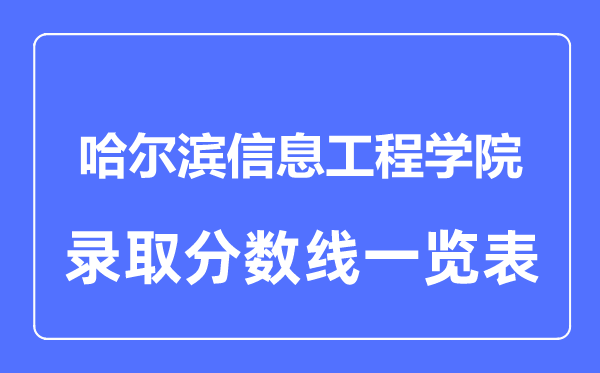 2023年高考多少分能上哈爾濱信息工程學(xué)院？附各省錄取分?jǐn)?shù)線