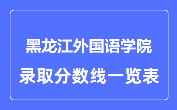 2023年高考多少分能上黑龍江外國語學(xué)院？附各省錄取分數(shù)線