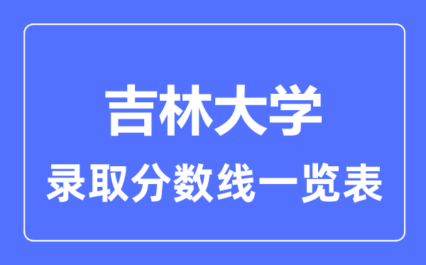 2023年高考多少分能上吉林大學(xué)？附各省錄取分?jǐn)?shù)線