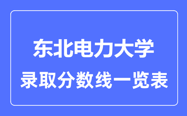 2023年高考多少分能上東北電力大學(xué)？附各省錄取分?jǐn)?shù)線