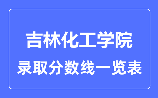 2023年高考多少分能上吉林化工學(xué)院？附各省錄取分?jǐn)?shù)線