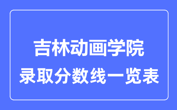 2023年高考多少分能上吉林動畫學院？附各省錄取分數線