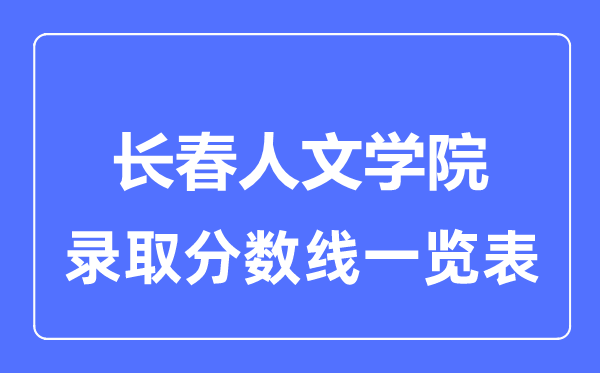 2023年高考多少分能上長春人文學院？附各省錄取分數線