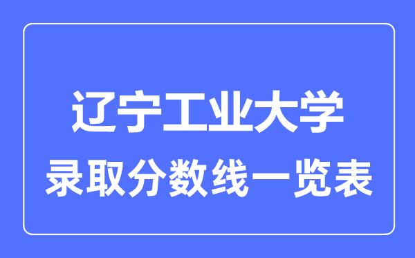 2023年高考多少分能上遼寧工業大學？附各省錄取分數線
