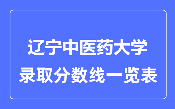 2023年高考多少分能上遼寧中醫(yī)藥大學(xué)？附各省錄取分?jǐn)?shù)線