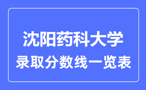 2023年高考多少分能上沈陽藥科大學？附各省錄取分數線