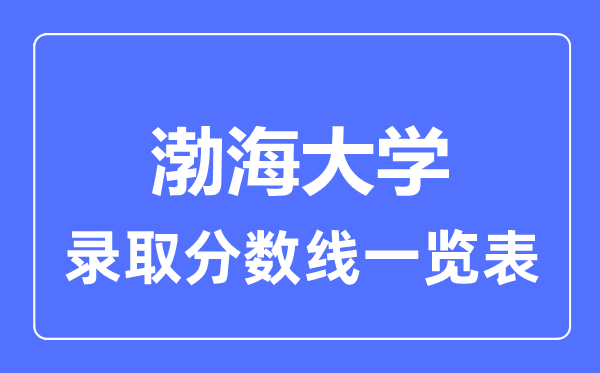 2023年高考多少分能上渤海大學(xué)？附各省錄取分?jǐn)?shù)線