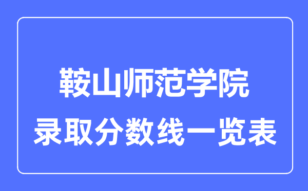 2023年高考多少分能上鞍山師范學院？附各省錄取分數線