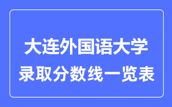 2023年高考多少分能上大連外國語大學？附各省錄取分數線