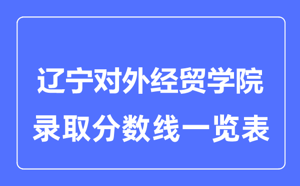 2023年高考多少分能上遼寧對外經貿學院？附各省錄取分數線