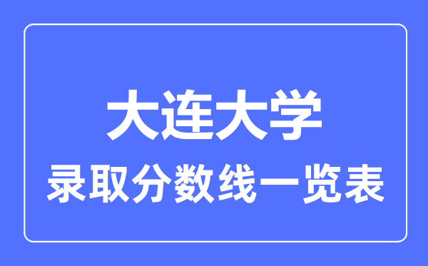 2023年高考多少分能上大連大學(xué)？附各省錄取分?jǐn)?shù)線