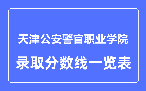 2023年高考多少分能上天津公安警官職業(yè)學院？附各省錄取分數(shù)線