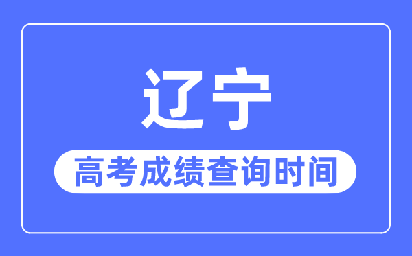 2023年遼寧高考成績查詢時間,遼寧高考成績什么時間公布