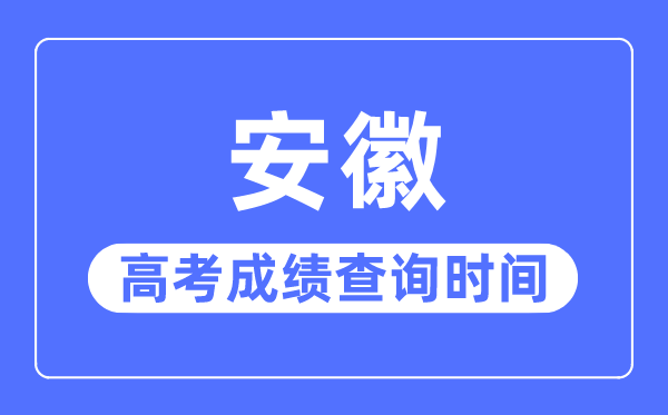 2023年安徽高考成績查詢時間,安徽高考成績一般什么時候出
