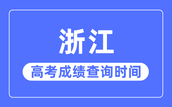 2023年浙江高考成績查詢時間,浙江高考成績一般在幾月幾號出
