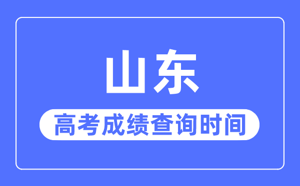 2023年山東高考成績查詢時間,山東高考成績什么時候公布