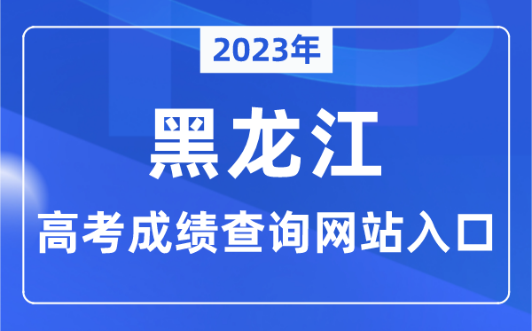 2023年黑龍江省高考成績查詢網站入口（https://www.lzk.hl.cn/）