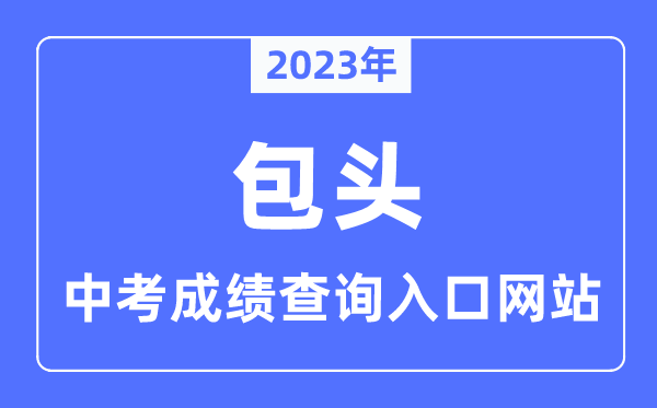 2023年包頭中考成績查詢?nèi)肟诰W(wǎng)站,包頭教育云官網(wǎng)