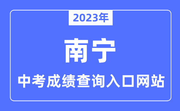 2023年南寧中考成績(jī)查詢(xún)?nèi)肟诰W(wǎng)站,南寧中考招生信息網(wǎng)官網(wǎng)