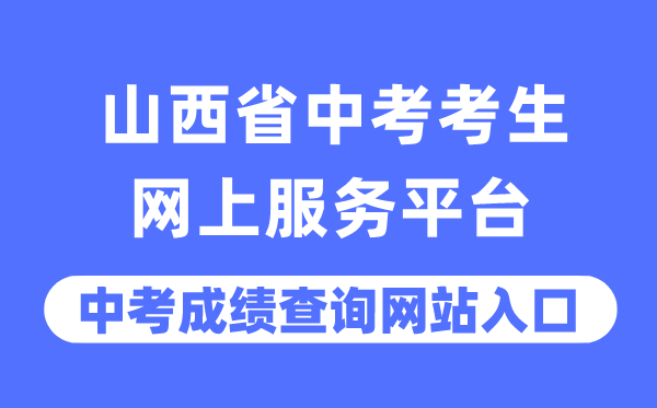 山西省中考考生網上服務平臺中考成績查詢入口（https://zhongkao.sxkszx.cn:8443/）