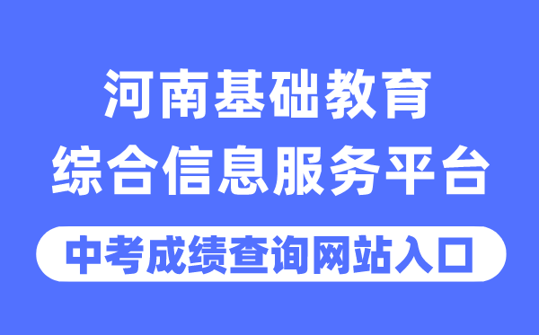 河南基礎教育綜合信息服務平臺中考成績查詢入口（http://gzgl.jyt.henan.gov.cn/）