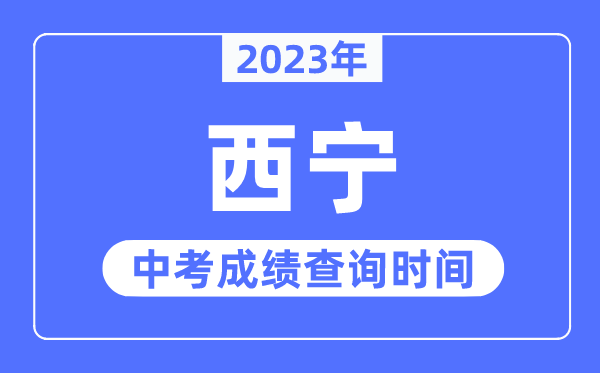 2023年西寧中考成績查詢時(shí)間,西寧中考成績公布時(shí)間