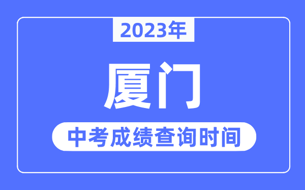 2023年廈門中考成績查詢時間,廈門中考成績公布時間