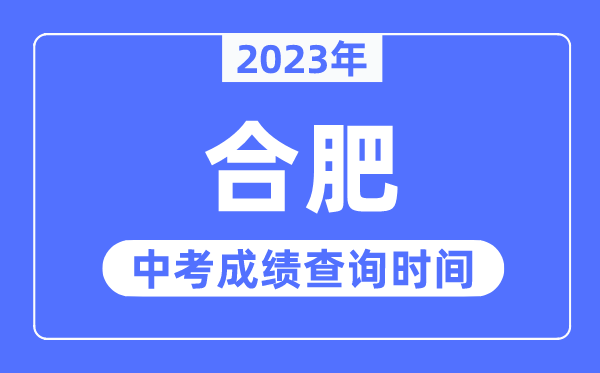 2023年合肥中考成績查詢時間,合肥中考成績公布時間