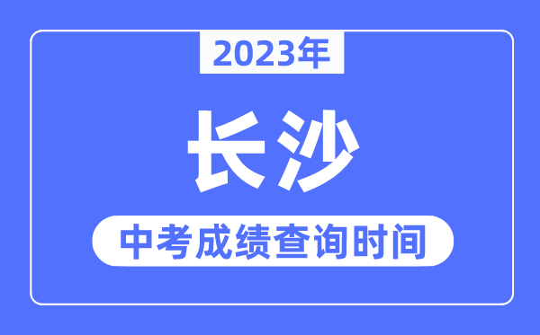 2023年長沙中考成績查詢時間,長沙中考成績公布時間