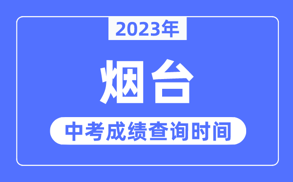 2023年煙臺(tái)中考成績(jī)查詢時(shí)間,煙臺(tái)中考成績(jī)公布時(shí)間