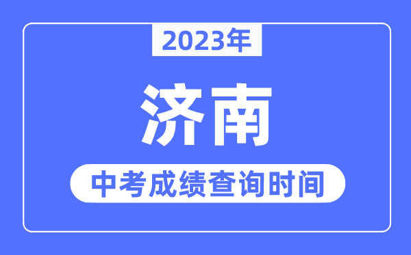 2023年濟南中考成績查詢時間,濟南中考成績公布時間