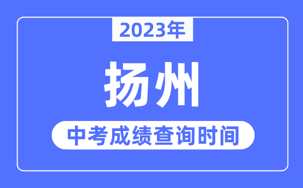 2023年揚(yáng)州中考成績查詢時(shí)間,揚(yáng)州中考成績公布時(shí)間