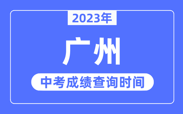 2023年廣州中考成績查詢時間,廣州中考成績公布時間