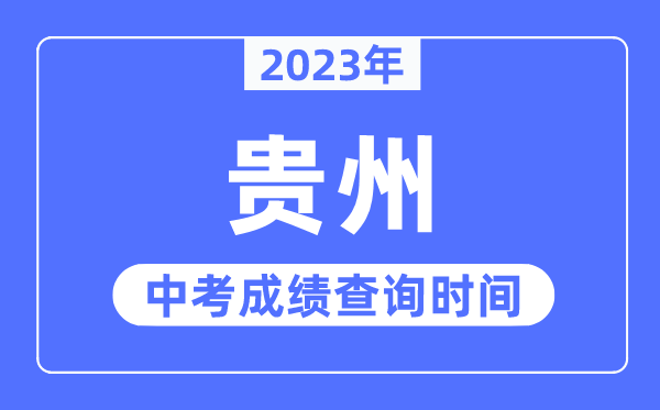2023年貴州中考成績什么時(shí)候出來,貴州2023中考成績查詢時(shí)間