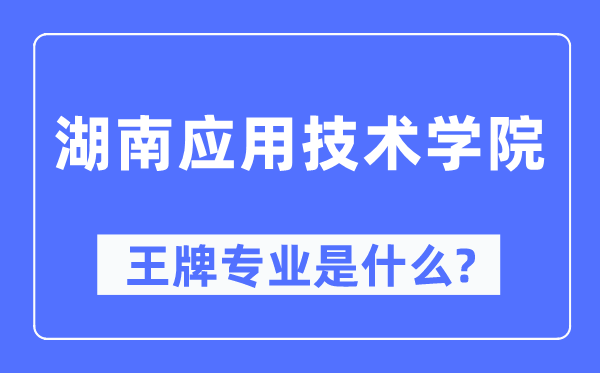 湖南應用技術學院王牌專業是什么,有哪些專業比較好？