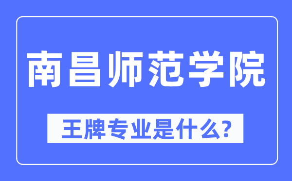 南昌師范學院王牌專業是什么,有哪些專業比較好？
