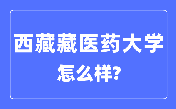 西藏藏醫(yī)藥大學(xué)是幾本一本還是二本,西藏藏醫(yī)藥大學(xué)怎么樣？