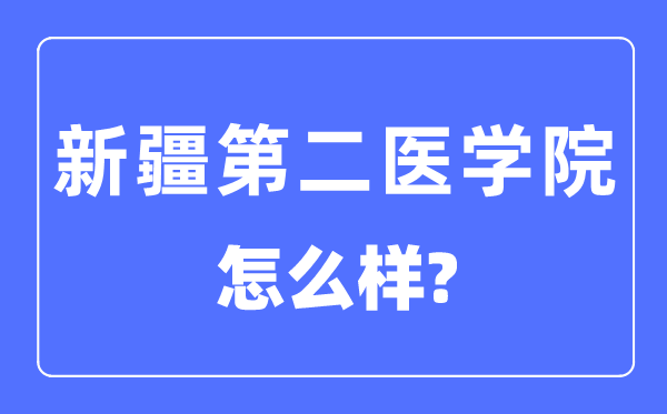 新疆第二醫(yī)學(xué)院是幾本一本還是二本,新疆第二醫(yī)學(xué)院怎么樣？
