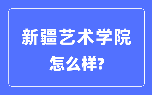 新疆藝術(shù)學(xué)院是幾本是一本嗎,新疆藝術(shù)學(xué)院怎么樣？