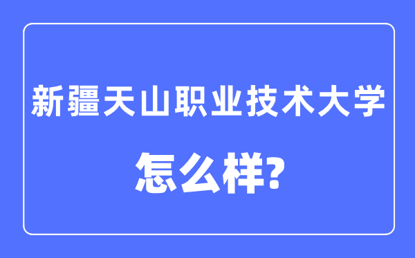 新疆天山職業(yè)技術(shù)大學(xué)是幾本一本還是二本,新疆天山職業(yè)技術(shù)大學(xué)怎么樣？