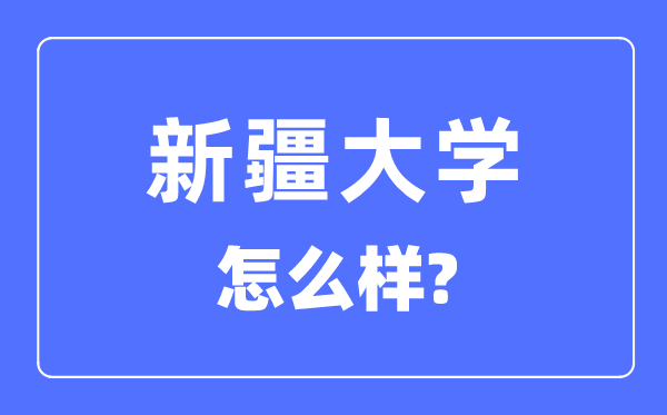 新疆大學(xué)是985大學(xué)還是211大學(xué),新疆大學(xué)怎么樣？
