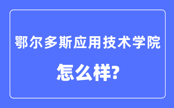 鄂爾多斯應用技術學院是幾本一本還是二本,鄂爾多斯應用技術學院怎么樣？