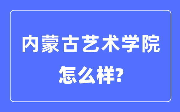 內(nèi)蒙古藝術(shù)學(xué)院是幾本一本還是二本,內(nèi)蒙古藝術(shù)學(xué)院怎么樣？