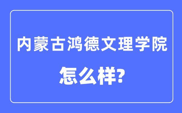 內蒙古鴻德文理學院是幾本一本還是二本,內蒙古鴻德文理學院怎么樣？