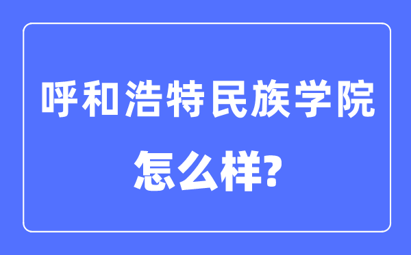 呼和浩特民族學院是幾本一本還是二本,呼和浩特民族學院怎么樣？