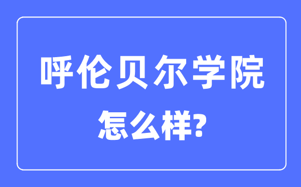 呼倫貝爾學院是幾本一本還是二本,呼倫貝爾學院怎么樣？