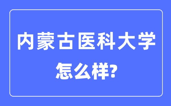 內蒙古醫科大學是幾本一本還是二本,內蒙古醫科大學怎么樣？