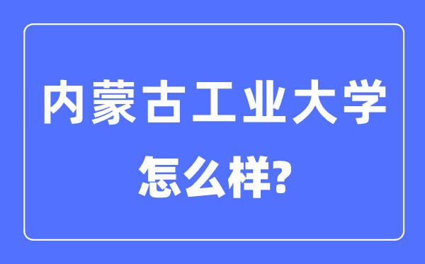 內蒙古工業大學是幾本一本還是二本,內蒙古工業大學怎么樣？